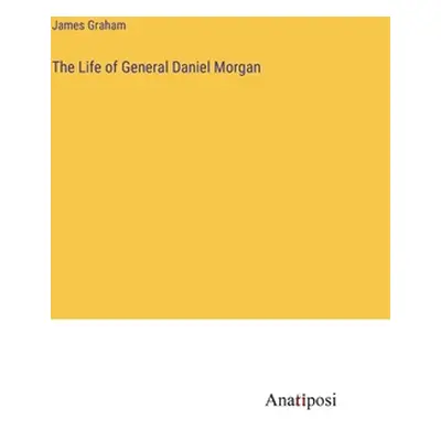 "The Life of General Daniel Morgan" - "" ("Graham James")