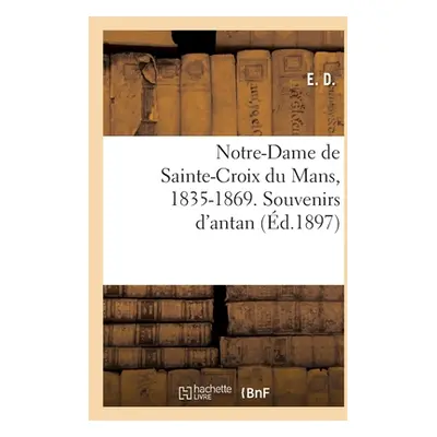 "Notre-Dame de Sainte-Croix Du Mans, 1835-1869. Souvenirs d'Antan" - "" ("E D")