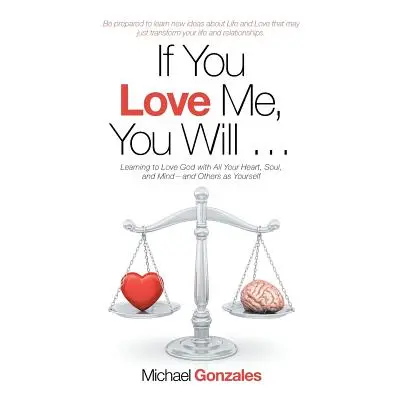 "If You Love Me, You Will ...: Learning to Love God with All Your Heart, Soul, and Mind-And Othe