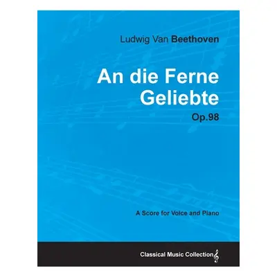 "An die Ferne Geliebte - Op. 98 - A Score for Voice and Piano;With a Biography by Joseph Otten" 