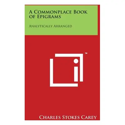 "A Commonplace Book of Epigrams: Analytically Arranged" - "" ("Carey Charles Stokes")