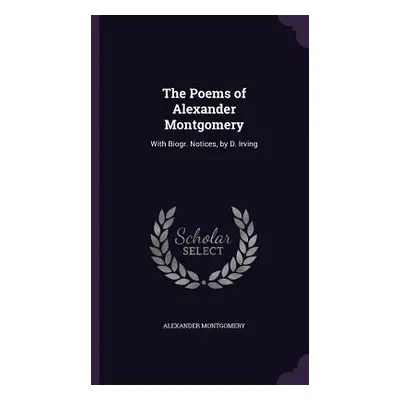 "The Poems of Alexander Montgomery: With Biogr. Notices, by D. Irving" - "" ("Montgomery Alexand