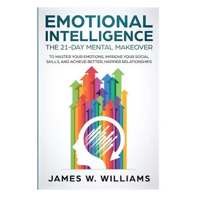 "Emotional Intelligence: The 21-Day Mental Makeover to Master Your Emotions, Improve Your Social