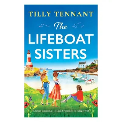 "The Lifeboat Sisters: A heart-warming feel-good romance to escape with" - "" ("Tennant Tilly")