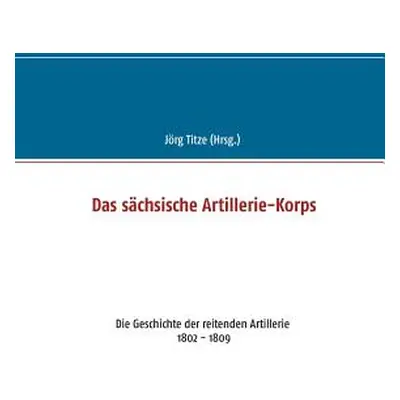 "Das schsische Artillerie-Korps: Die Geschichte der reitenden Artillerie 1802 - 1809" - "" ("Tit