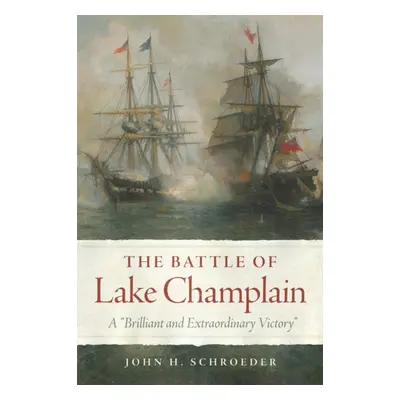 "The Battle of Lake Champlain: A Brilliant and Extraordinary Victory" - "" ("Schroeder John H.")