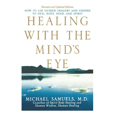 "Healing with the Mind's Eye: How to Use Guided Imagery and Visions to Heal Body, Mind, and Spir