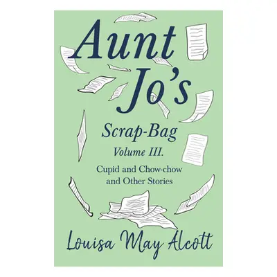 "Aunt Jo's Scrap-Bag, Volume III;Cupid and Chow-chow, and Other Stories" - "" ("Alcott Louisa Ma