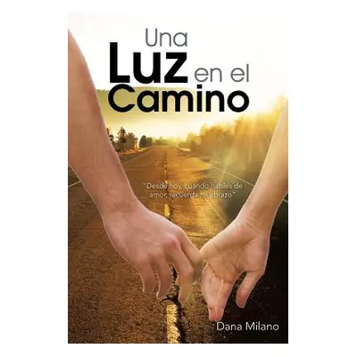 "Una Luz En El Camino: Desde Hoy, Cuando Hables de Amor, Recuerda Mi Abrazo" - "" ("Milano Dana"