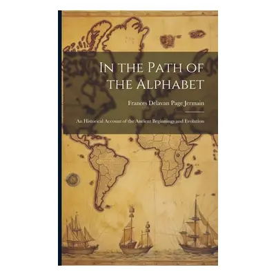 "In the Path of the Alphabet: An Historical Account of the Ancient Beginnings and Evolution" - "