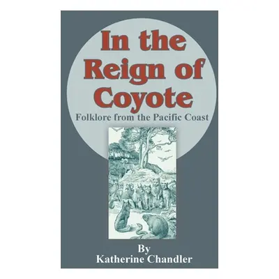 "In the Reign of Coyote: Folklore from the Pacific Coast" - "" ("Chandler Katherine")