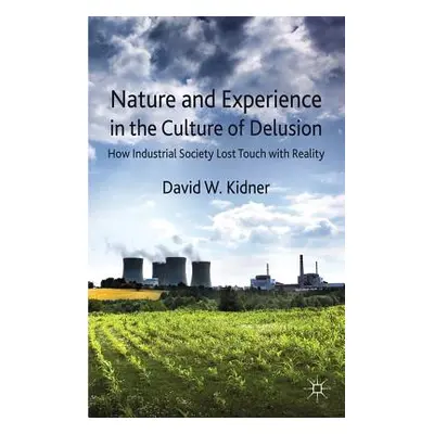 "Nature and Experience in the Culture of Delusion: How Industrial Society Lost Touch with Realit