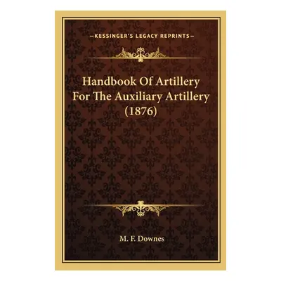 "Handbook Of Artillery For The Auxiliary Artillery (1876)" - "" ("Downes M. F.")