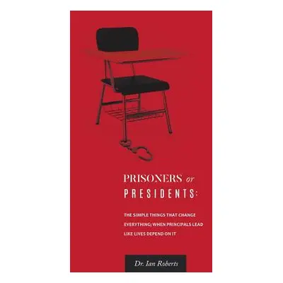 "Prisoners or Presidents: The Simple Things That Change Everything; When Principals Lead Like Li