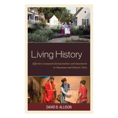 "Living History: Effective Costumed Interpretation and Enactment at Museums and Historic Sites" 