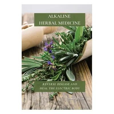 "Alkaline Herbal Medicine: Reverse Disease and Heal the Electric Body" - "" ("Watson Thomas")