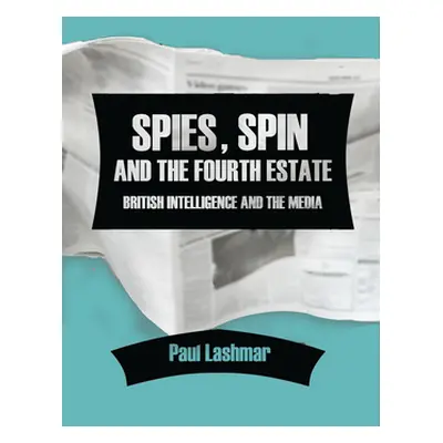 "Spies, Spin and the Fourth Estate: British Intelligence and the Media" - "" ("Lashmar Paul")