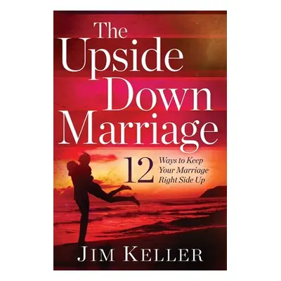 "The Upside Down Marriage: 12 Ways to Keep Your Marriage Right Side Up" - "" ("Keller Jim")