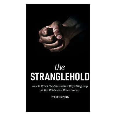 "The Stranglehold: How to Break the Palestinians' Unyielding Grip on the Middle East Peace Proce