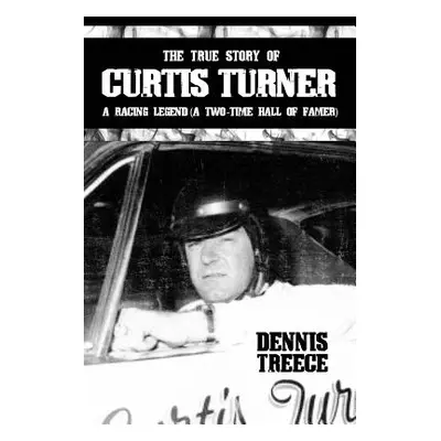 "The True Story of Curtis Turner: A Racing Legend (A Two-Time Hall of Famer)" - "" ("Treece Denn