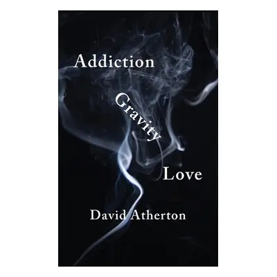 "Addiction, Gravity, Love: Discovering Hope and Success in Recovery" - "" ("Atherton David")