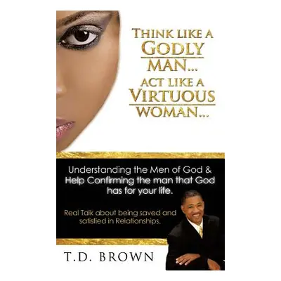 "Think like a GODLY man... Act like a Virtuous Woman..." - "" ("Brown T. D.")