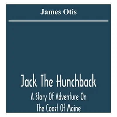 "Jack The Hunchback; A Story Of Adventure On The Coast Of Maine" - "" ("Otis James")