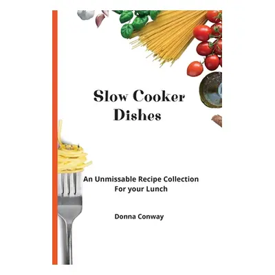 "Slow Cooker Dishes: An Unmissable Recipe Collection For your Lunch" - "" ("Conway Donna")