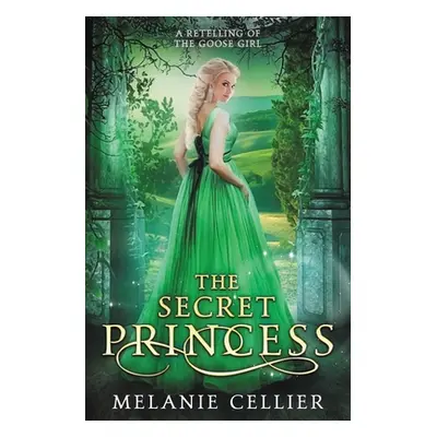 "The Secret Princess: A Retelling of The Goose Girl" - "" ("Cellier Melanie")