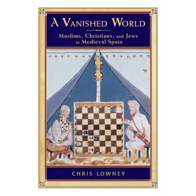 "A Vanished World: Muslims, Christians, and Jews in Medieval Spain" - "" ("Lowney Chris")