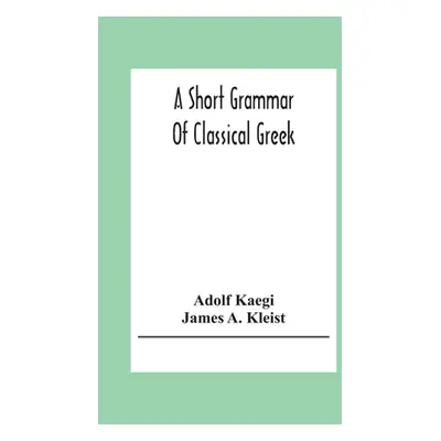 "A Short Grammar Of Classical Greek" - "" ("Kaegi Adolf")