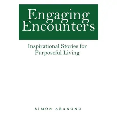 "Engaging Encounters: Inspirational Stories for Purposeful Living" - "" ("Aranonu Simon")