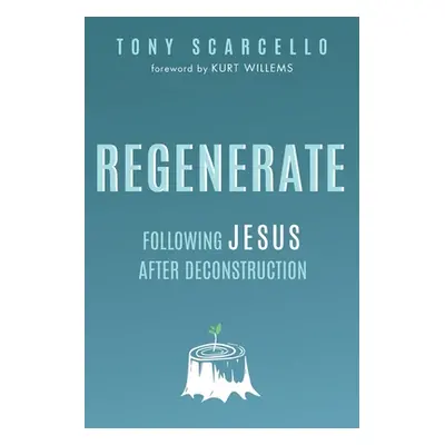 "Regenerate: Following Jesus After Deconstruction" - "" ("Scarcello Tony")