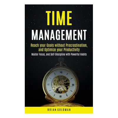 "Time Management: Reach your Goals without Procrastination and Optimize your Productivity