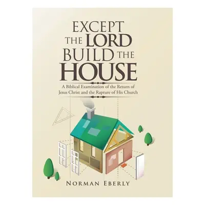 "Except the Lord Build the House: A Biblical Examination of the Return of Jesus Christ and the R