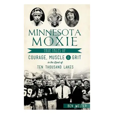 "Minnesota Moxie: True Tales of Courage, Muscle & Grit in the Land of Ten Thousand Lakes" - "" (