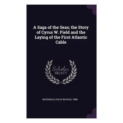 "A Saga of the Seas; the Story of Cyrus W. Field and the Laying of the First Atlantic Cable" - "