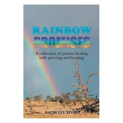 "Rainbow Promises: A Collection of Poems Dealing with Grieving and Healing" - "" ("Eitel Raynett