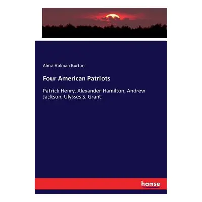 "Four American Patriots: Patrick Henry. Alexander Hamilton, Andrew Jackson, Ulysses S. Grant" - 