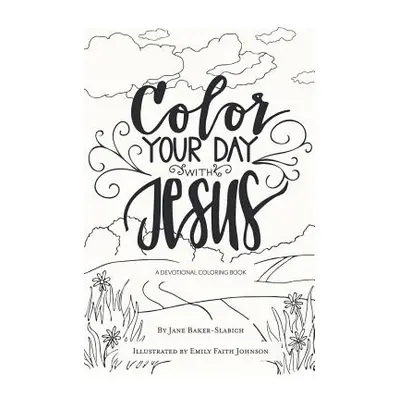 "Color Your Day with Jesus: A Devotional Coloring Book" - "" ("Baker-Slabich Jane")