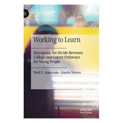 "Working to Learn: Disrupting the Divide Between College and Career Pathways for Young People" -