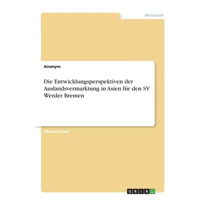 "Die Entwicklungsperspektiven der Auslandsvermarktung in Asien fr den SV Werder Bremen" - "" ("A