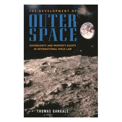 "The Development of Outer Space: Sovereignty and Property Rights in International Space Law" - "