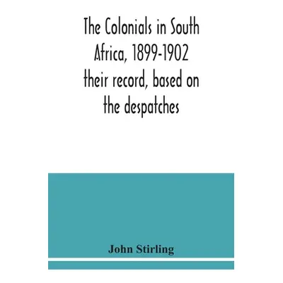 "The colonials in South Africa, 1899-1902: their record, based on the despatches" - "" ("Stirlin