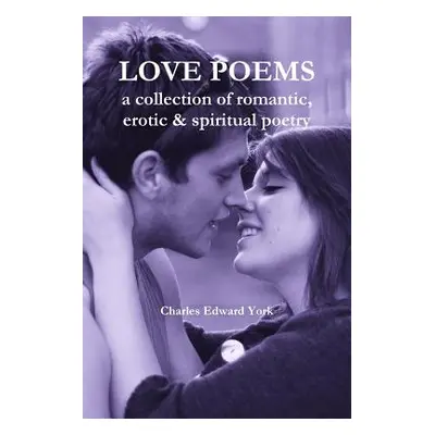 "Love Poems: a collection of romantic, erotic & spiritual poetry" - "" ("York Charles Edward")