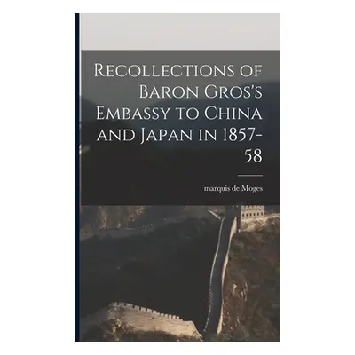 "Recollections of Baron Gros's Embassy to China and Japan in 1857-58" - "" ("Moges Marquis de (A