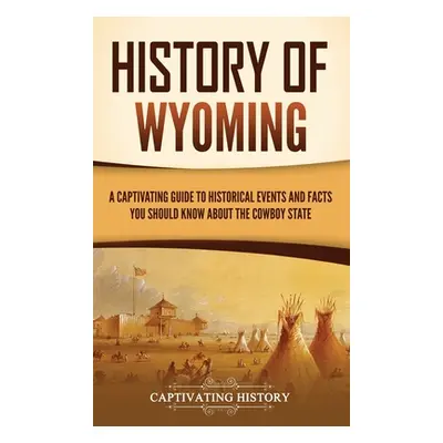 "History of Wyoming: A Captivating Guide to Historical Events and Facts You Should Know About th