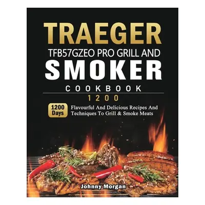 "Traeger TFB57GZEO Pro Grill and Smoker Cookbook 1200: 1200 Days Flavourful And Delicious Recipe