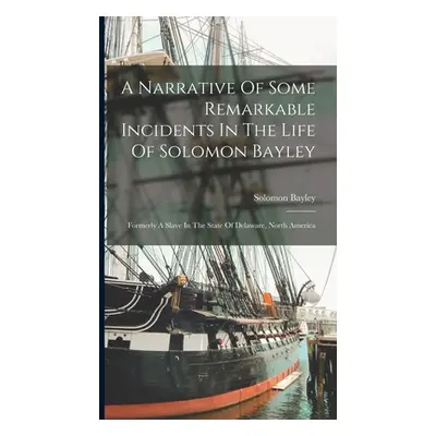 "A Narrative Of Some Remarkable Incidents In The Life Of Solomon Bayley: Formerly A Slave In The