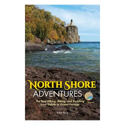 "North Shore Adventures: The Best Hiking, Biking, and Paddling from Duluth to Grand Portage" - "